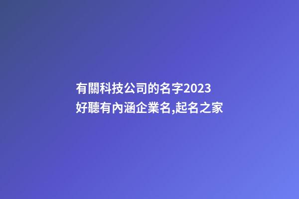 有關科技公司的名字2023 好聽有內涵企業名,起名之家-第1張-公司起名-玄機派